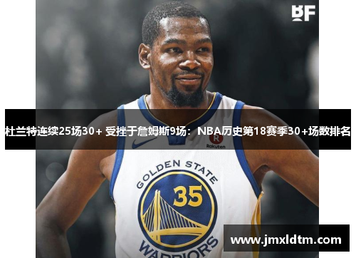 杜兰特连续25场30+ 受挫于詹姆斯9场：NBA历史第18赛季30+场数排名